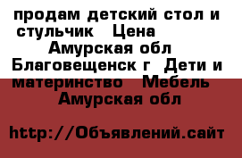 продам детский стол и стульчик › Цена ­ 1 500 - Амурская обл., Благовещенск г. Дети и материнство » Мебель   . Амурская обл.